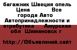 багажник Швеция опель › Цена ­ 4 000 - Все города Авто » Автопринадлежности и атрибутика   . Амурская обл.,Шимановск г.